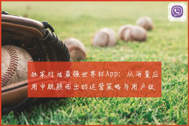 独家对话最强世界杯App：从海量应用中脱颖而出的运营策略与用户故事