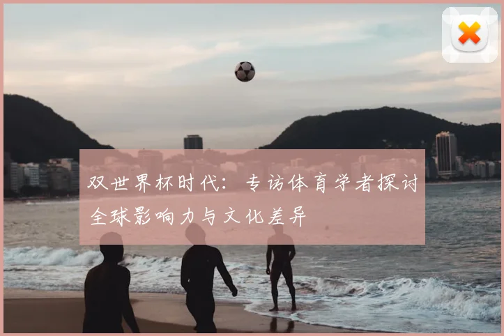 双世界杯时代：专访体育学者探讨全球影响力与文化差异