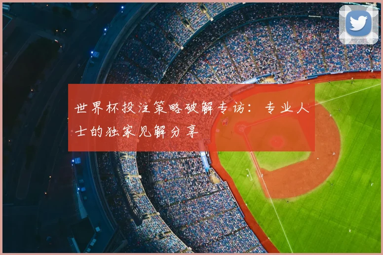 世界杯投注策略破解专访：专业人士的独家见解分享