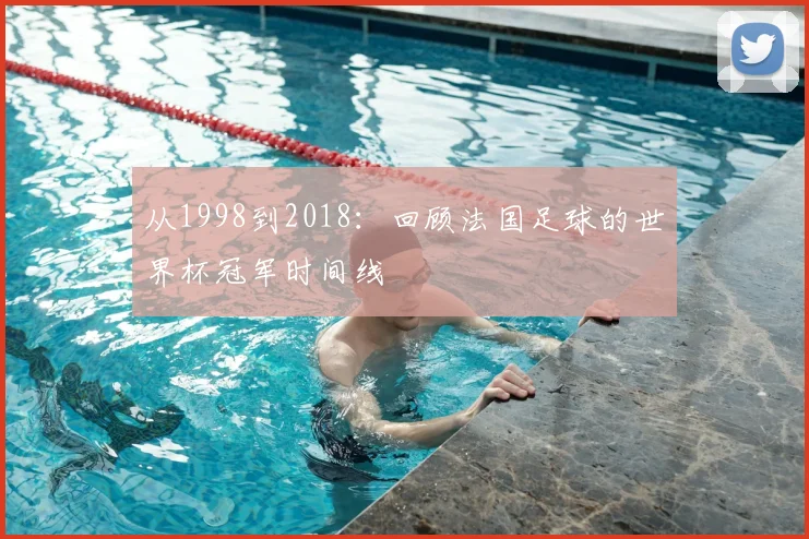 从1998到2018:回顾法国足球的世界杯冠军时间线