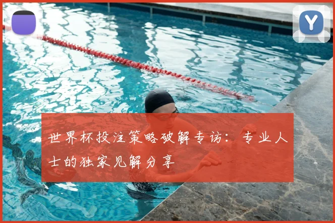 世界杯投注策略破解专访：专业人士的独家见解分享