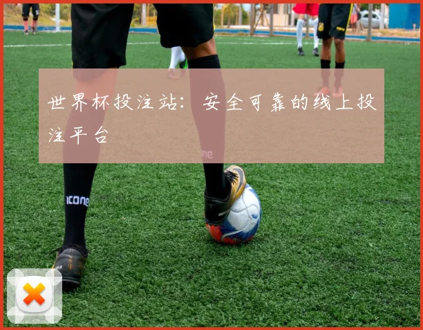 世界杯投注站：安全可靠的线上投注平台